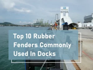 Top 10 Rubber Fenders Commonly Used In Docks