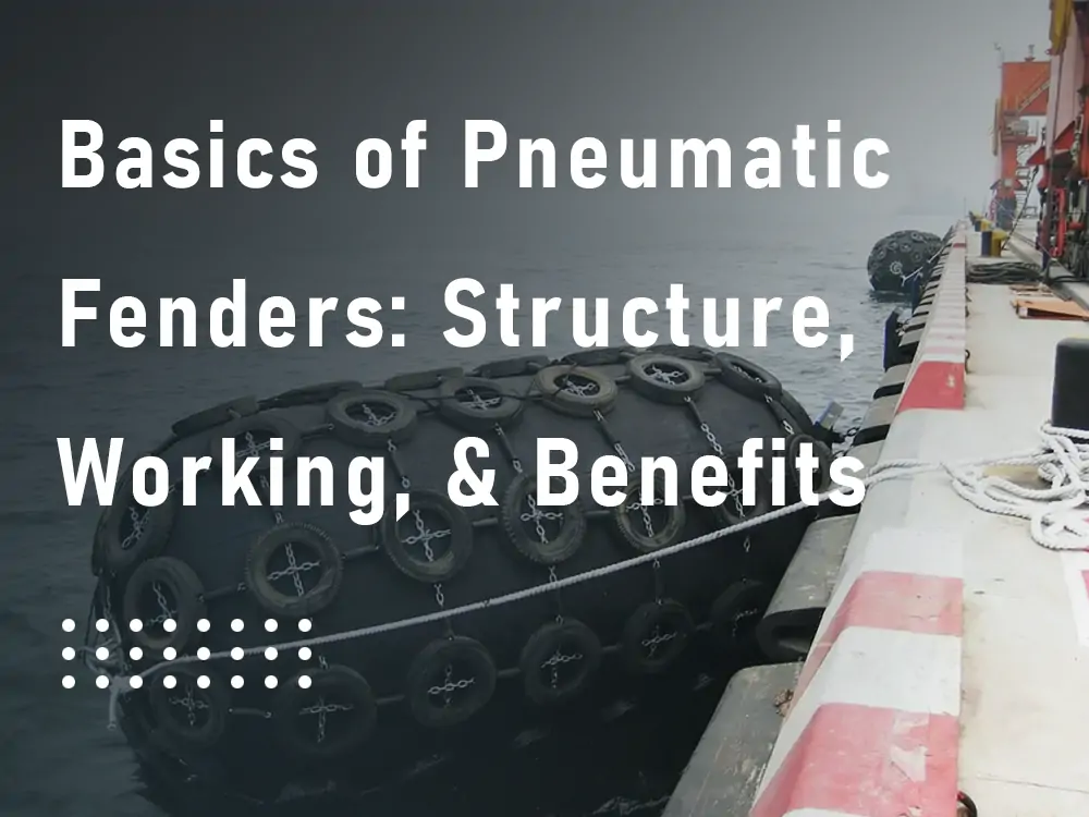 Basics of Pneumatic Fenders Structure, Working, & Benefits